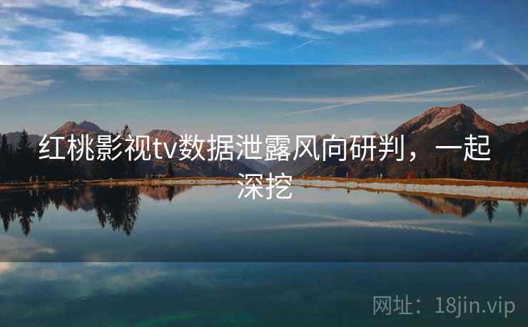 红桃影视tv数据泄露风向研判,一起深挖