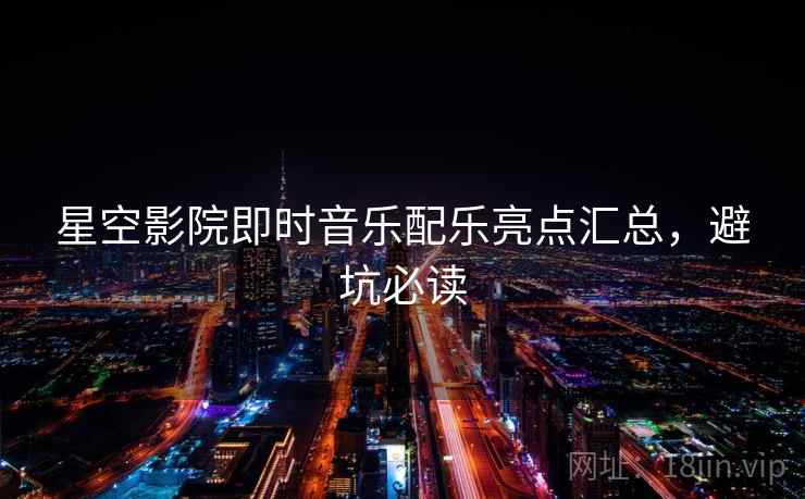 星空影院即时音乐配乐亮点汇总，避坑必读