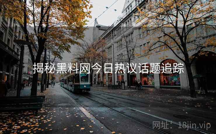 揭秘黑料网今日热议话题追踪
