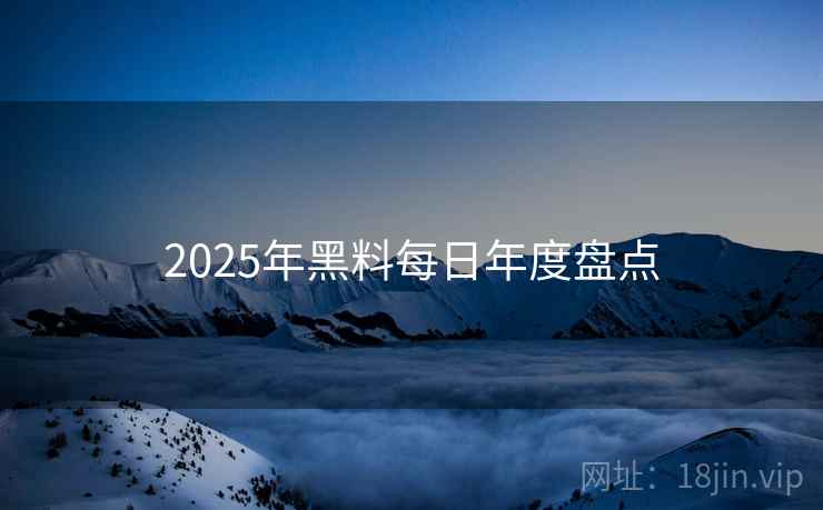 2025年黑料每日年度盘点
