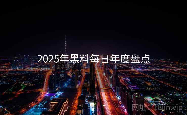 2025年黑料每日年度盘点
