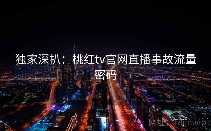 独家深扒：桃红tv官网直播事故流量密码