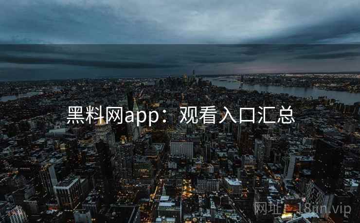 黑料网app:观看入口汇总