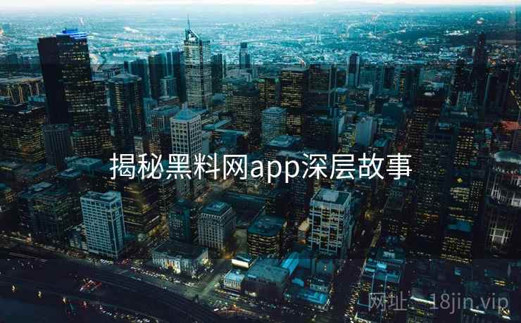 揭秘黑料网app深层故事