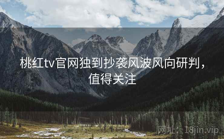 详细阅读:桃红tv官网独到抄袭风波风向研判,值得关注 桃红tv官网独到抄袭风波风向研判,值得关注