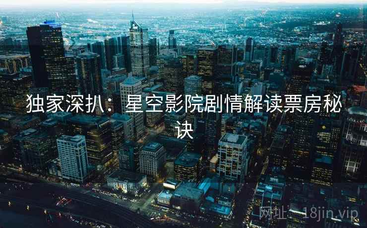 独家深扒:星空影院剧情解读票房秘诀