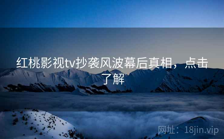 红桃影视tv抄袭风波幕后真相,点击了解